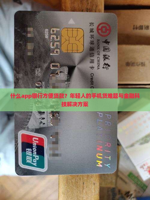 什么app银行方便贷款？年轻人的手机贷难题与金融科技解决方案