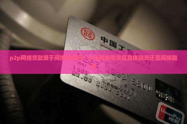 p2p网络贷款属于间接融资吗？p2p网络借贷是直接融资还是间接融资