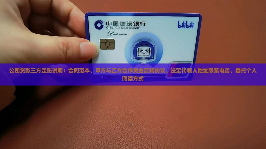 公司贷款三方走账说明：合同范本、甲方与乙方合作资金流转协议、法定代表人地址联系电话、委托个人阅读方式