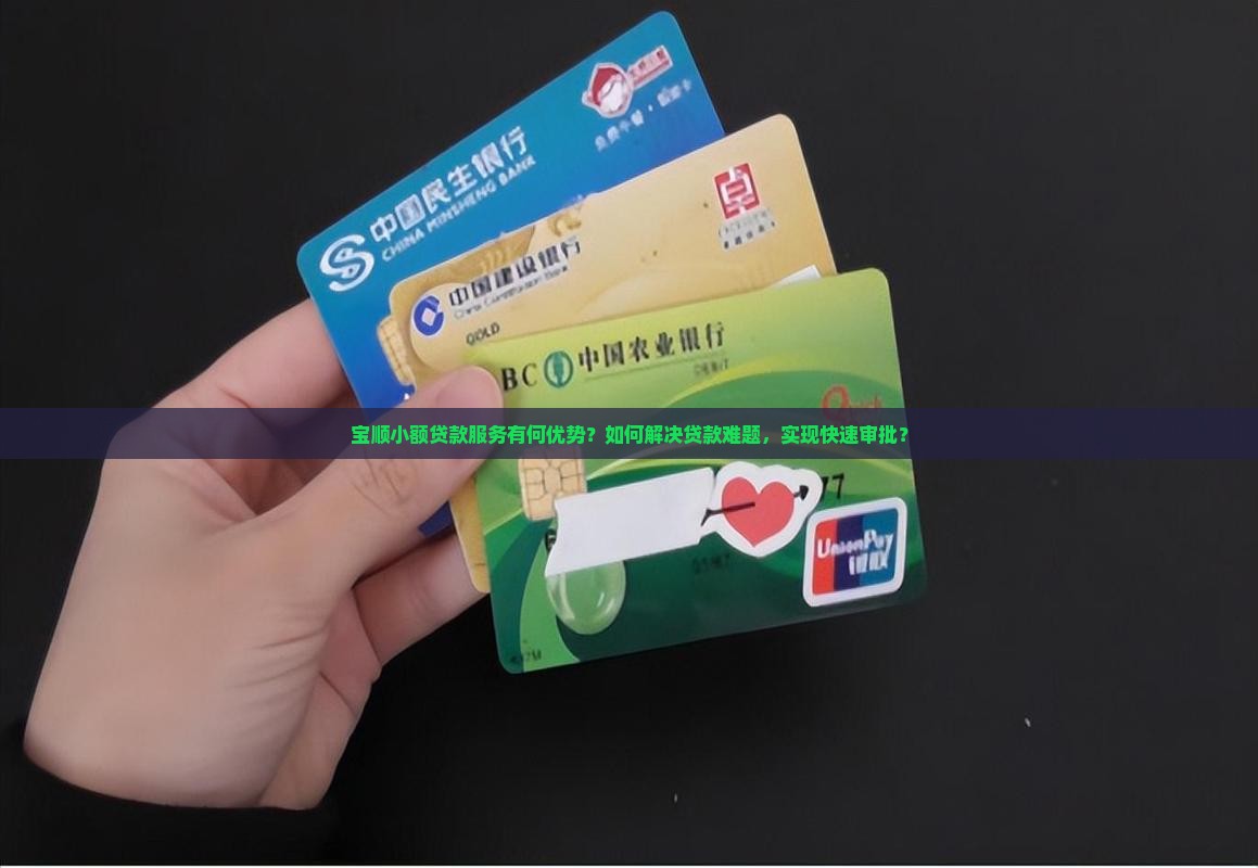 宝顺小额贷款服务有何优势？如何解决贷款难题，实现快速审批？