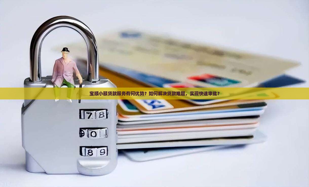 宝顺小额贷款服务有何优势？如何解决贷款难题，实现快速审批？