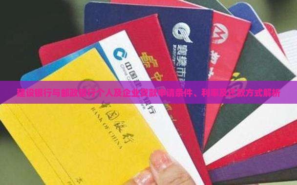 建设银行与邮政银行个人及企业贷款申请条件、利率及还款方式解析