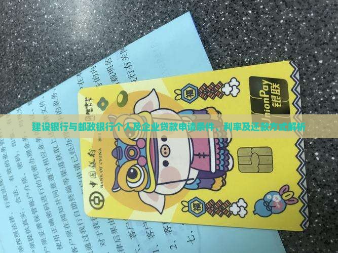 建设银行与邮政银行个人及企业贷款申请条件、利率及还款方式解析