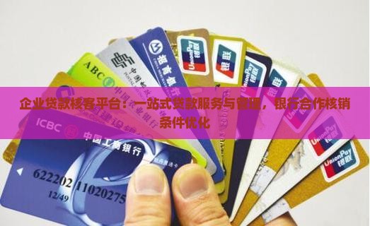 企业贷款核客平台：一站式贷款服务与管理，银行合作核销条件优化