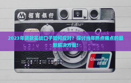 2023年贷款实战口子如何应对？探讨当年热点痛点的最新解决方案！