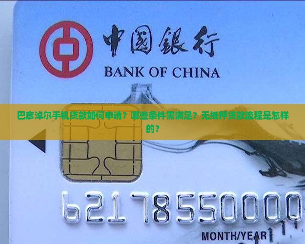 巴彦淖尔手机贷款如何申请？哪些条件需满足？无抵押贷款流程是怎样的？