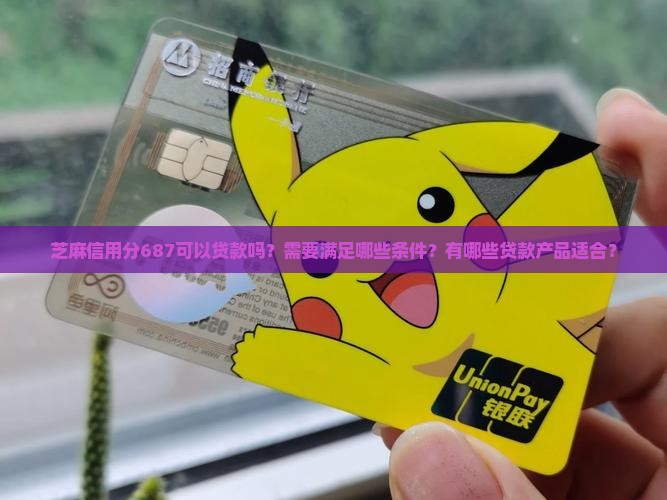 芝麻信用分687可以贷款吗？需要满足哪些条件？有哪些贷款产品适合？