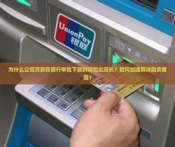 为什么公司贷款在银行审批下款时间如此漫长？如何加速解决融资难题？