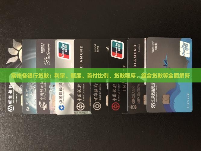 常州各银行贷款：利率、额度、首付比例、贷款程序、组合贷款等全面解答