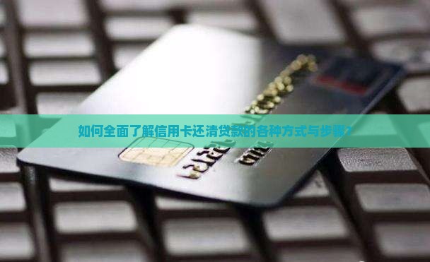 如何全面了解信用卡还清贷款的各种方式与步骤？