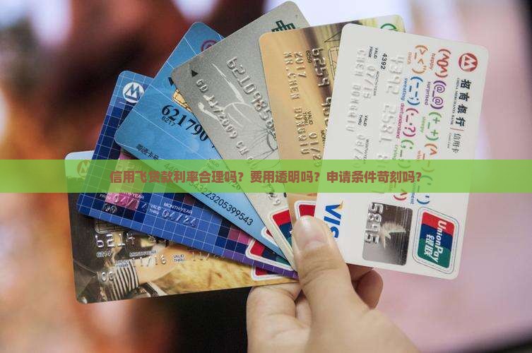 信用飞贷款利率合理吗？费用透明吗？申请条件苛刻吗？