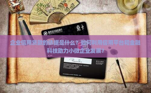企业信用贷款的依据是什么？如何利用信用平台和金融科技助力小微企业发展？
