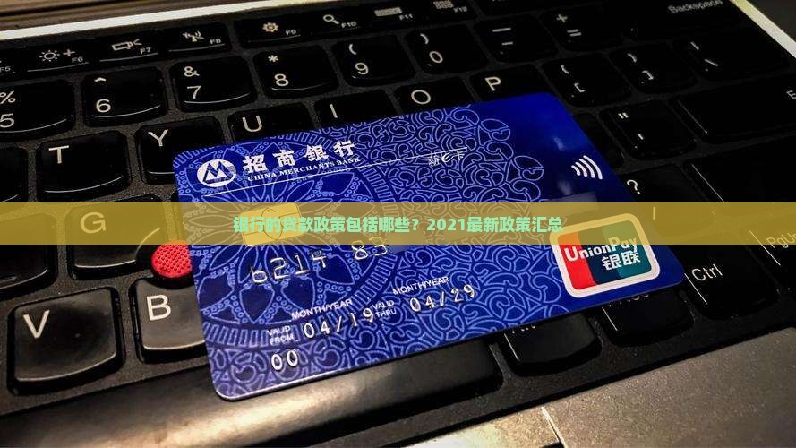 银行的贷款政策包括哪些？2021最新政策汇总