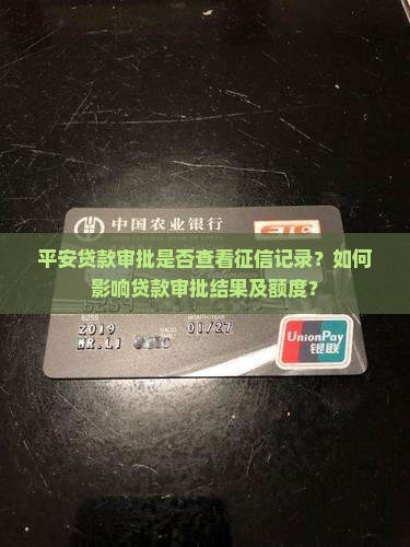 平安贷款审批是否查看征信记录？如何影响贷款审批结果及额度？