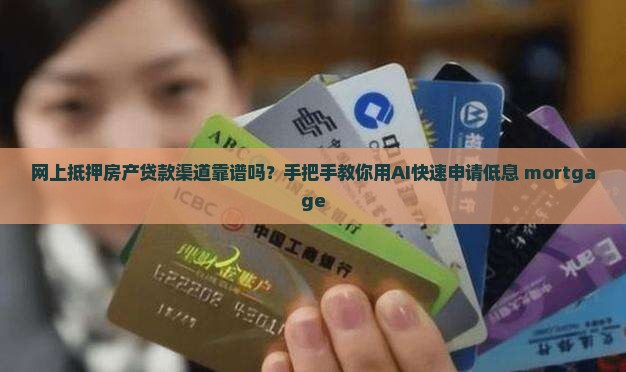 网上抵押房产贷款渠道靠谱吗？手把手教你用AI快速申请低息 mortgage