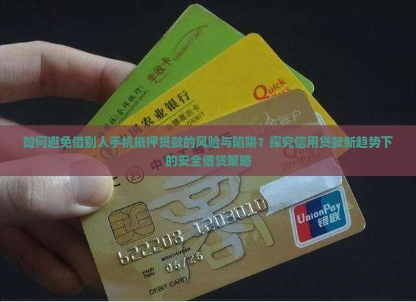 如何避免借别人手机抵押贷款的风险与陷阱？探究信用贷款新趋势下的安全借贷策略