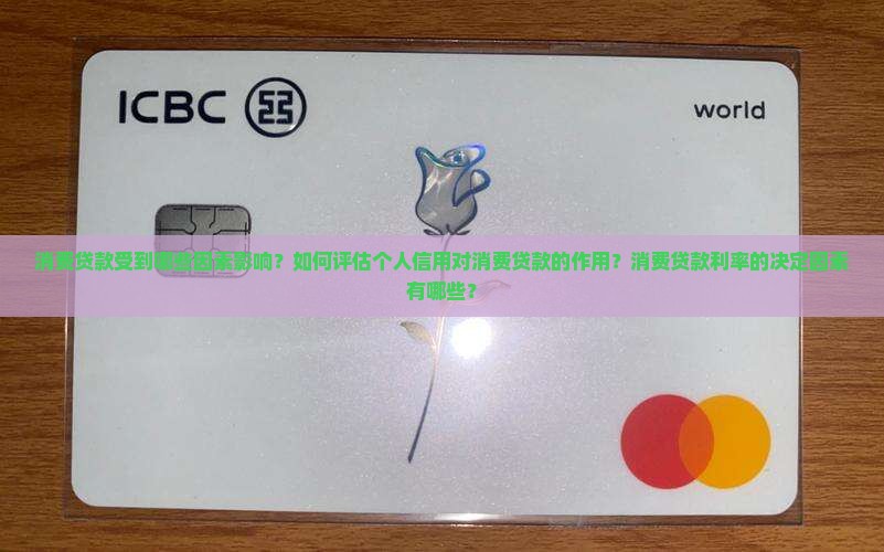消费贷款受到哪些因素影响？如何评估个人信用对消费贷款的作用？消费贷款利率的决定因素有哪些？