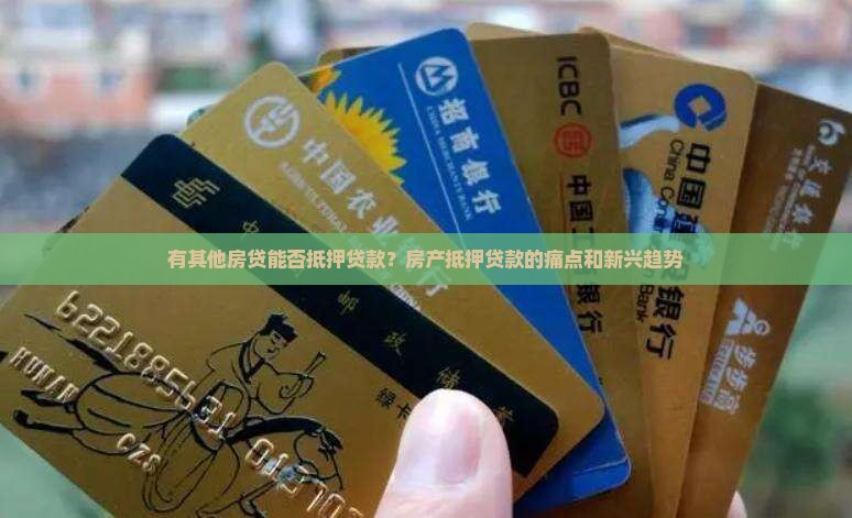 有其他房贷能否抵押贷款？房产抵押贷款的痛点和新兴趋势