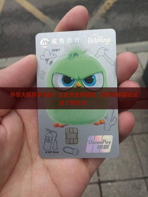 外币大额存单贷款？企业资金周转难、融资成本脯试试这个新方式！