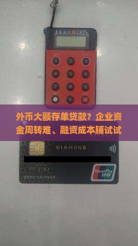 外币大额存单贷款？企业资金周转难、融资成本脯试试这个新方式！