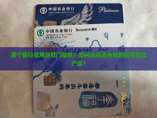哪个银行信用贷款门槛低？如何选择适合我的信用贷款产品？