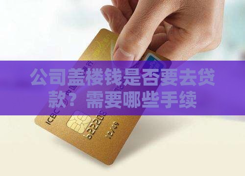 公司盖楼钱是否要去贷款？需要哪些手续