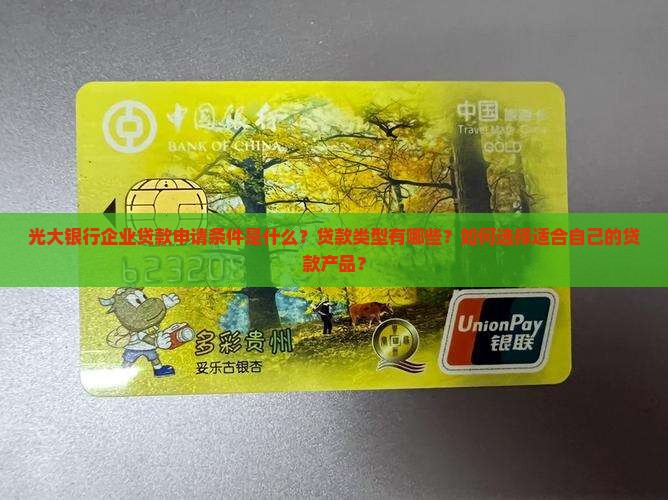 光大银行企业贷款申请条件是什么？贷款类型有哪些？如何选择适合自己的贷款产品？