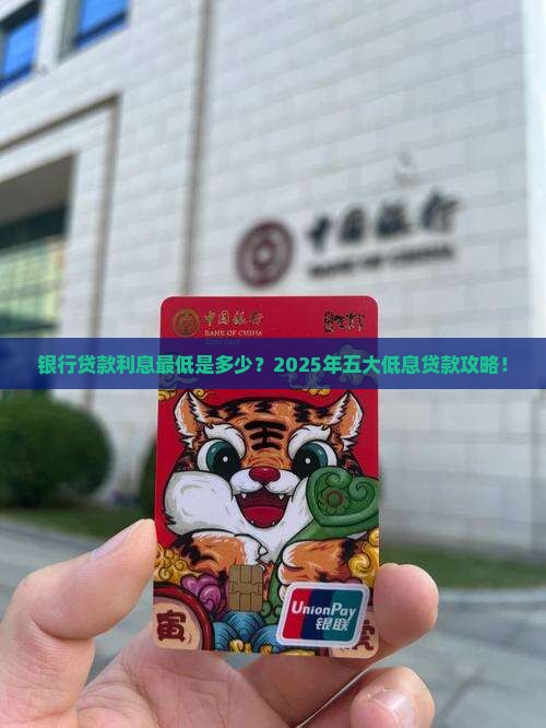 银行贷款利息最低是多少？2025年五大低息贷款攻略！