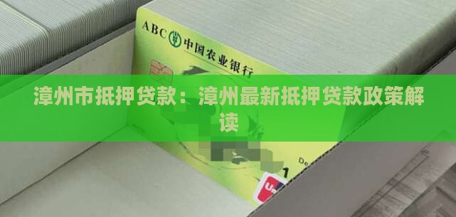 漳州市抵押贷款：漳州最新抵押贷款政策解读