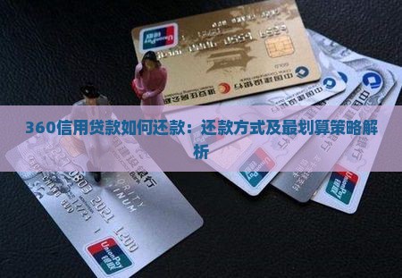 360信用贷款如何还款:还款方式及最划算策略解析 360信用贷款如何还款:还款方式及最划算策略解析