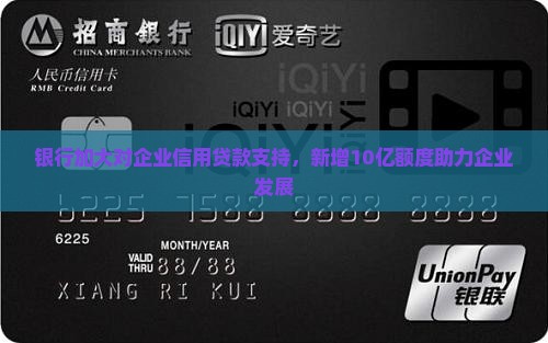 银行加大对企业信用贷款支持，新增10亿额度助力企业发展