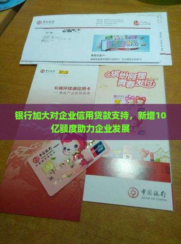 银行加大对企业信用贷款支持，新增10亿额度助力企业发展