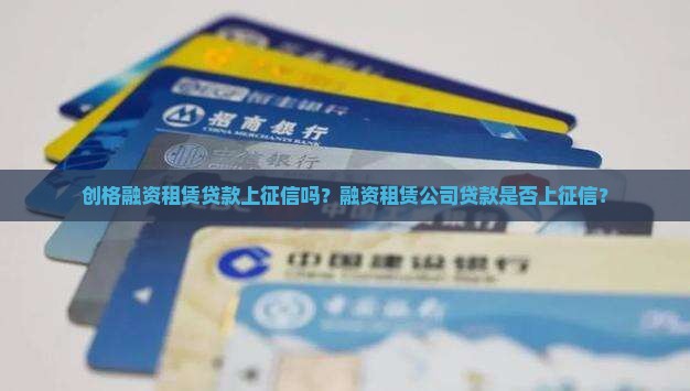创格融资租赁贷款上征信吗？融资租赁公司贷款是否上征信？