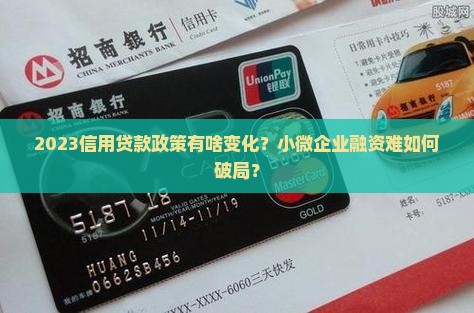 2023信用贷款政策有啥变化？小微企业融资难如何破局？