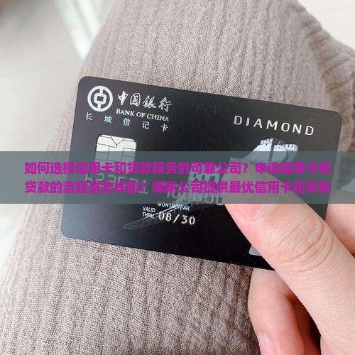 如何选择信用卡和贷款服务的可靠公司？申请信用卡和贷款的流程是怎样的？哪家公司提供最优信用卡和贷款方案？