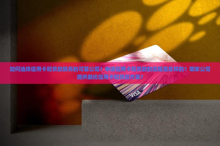 如何选择信用卡和贷款服务的可靠公司？申请信用卡和贷款的流程是怎样的？哪家公司提供最优信用卡和贷款方案？