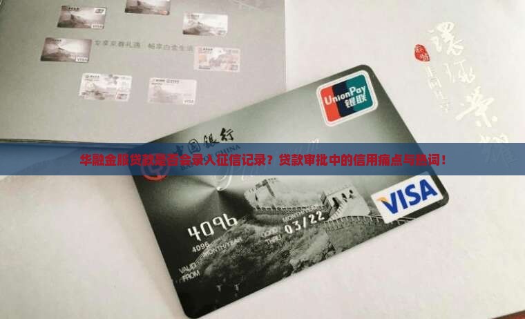 华融金服贷款是否会录入征信记录？贷款审批中的信用痛点与热词！
