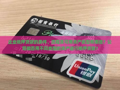 企业抵押贷款的条件、流程及可用资产类型有哪些？公司能否用不同类型的资产进行抵押贷款？