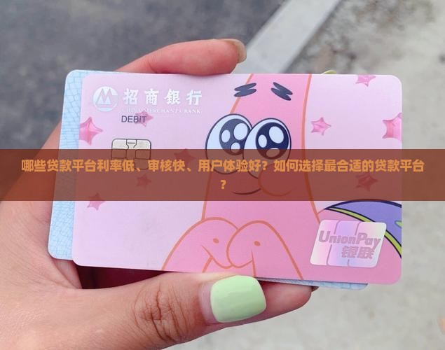 哪些贷款平台利率低、审核快、用户体验好？如何选择最合适的贷款平台？