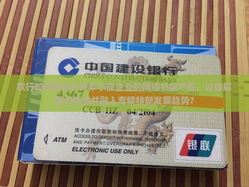 农行如何推出针对中小微企业的网络贷款产品，以缓解融资痛点并融入专精特新发展趋势？