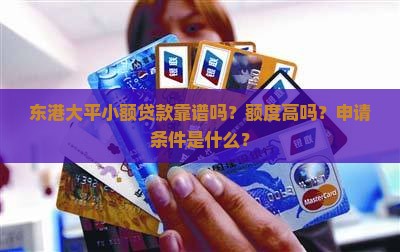 东港大平小额贷款靠谱吗？额度高吗？申请条件是什么？