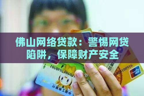 佛山网络贷款：警惕网贷陷阱，保障财产安全