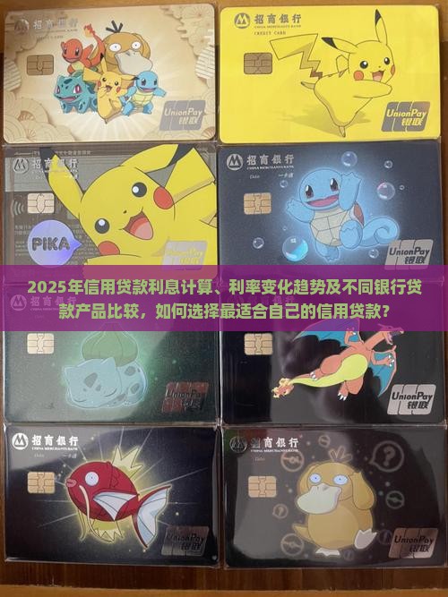2025年信用贷款利息计算、利率变化趋势及不同银行贷款产品比较，如何选择最适合自己的信用贷款？