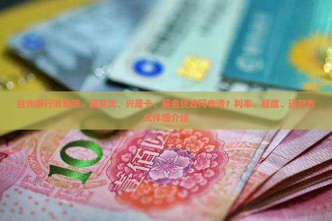 台州银行消费贷、薪易贷、兴居卡、薪金贷如何申请？利率、额度、还款方式详细介绍
