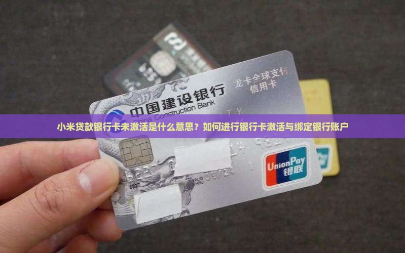 小米贷款银行卡未激活是什么意思？如何进行银行卡激活与绑定银行账户