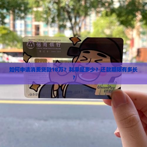 如何申请消费贷款18万？利率是多少？还款期限有多长？