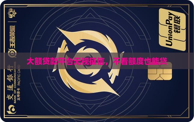 大额贷款平台无视征信，不看额度也能贷