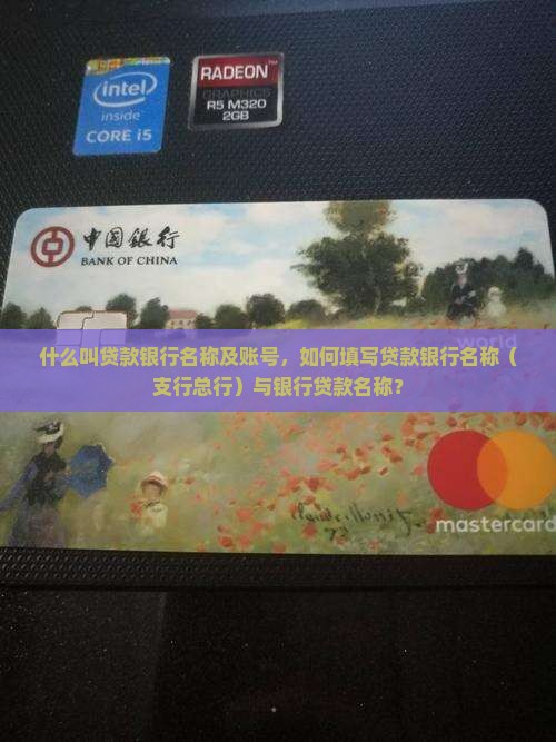 什么叫贷款银行名称及账号，如何填写贷款银行名称（支行总行）与银行贷款名称？