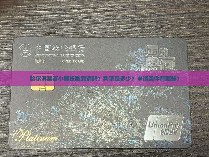 哈尔滨泰富小额贷款靠谱吗？利率是多少？申请条件有哪些？