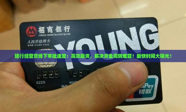 建行经营贷线下审批速度：高效融资，解决资金周转难题！最快时间大曝光！